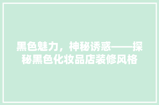 黑色魅力，神秘诱惑——探秘黑色化妆品店装修风格