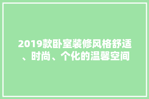 2019款卧室装修风格舒适、时尚、个化的温馨空间