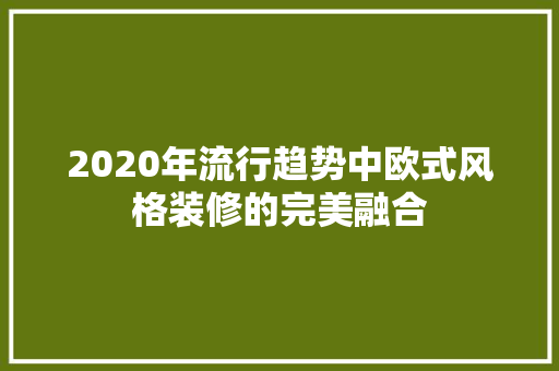 2020年流行趋势中欧式风格装修的完美融合
