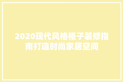 2020现代风格柜子装修指南打造时尚家居空间