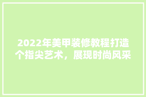2022年美甲装修教程打造个指尖艺术，展现时尚风采