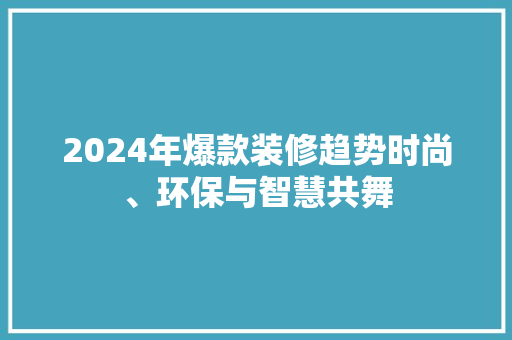 2024年爆款装修趋势时尚、环保与智慧共舞 生态建筑设计