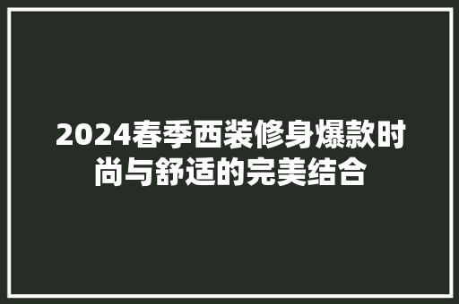 2024春季西装修身爆款时尚与舒适的完美结合
