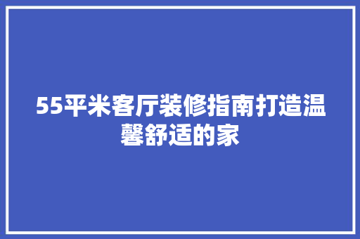 55平米客厅装修指南打造温馨舒适的家