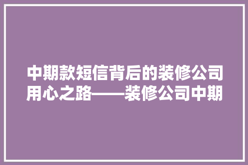 中期款短信背后的装修公司用心之路——装修公司中期款收款的艺术
