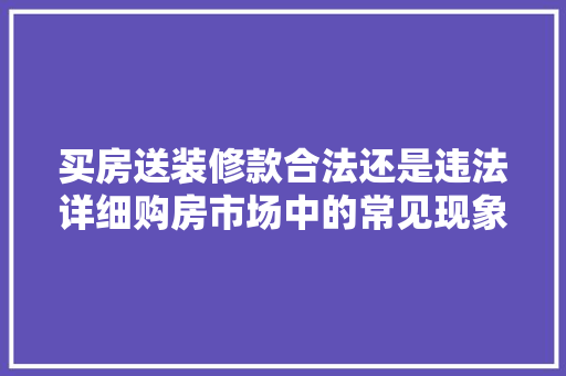买房送装修款合法还是违法详细购房市场中的常见现象