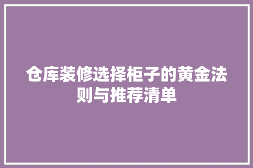 仓库装修选择柜子的黄金法则与推荐清单