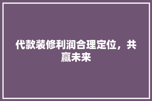 代款装修利润合理定位，共赢未来
