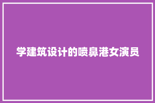 学建筑设计的喷鼻港女演员 常见问题