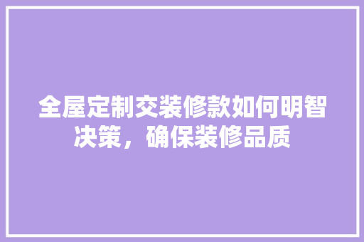 全屋定制交装修款如何明智决策，确保装修品质