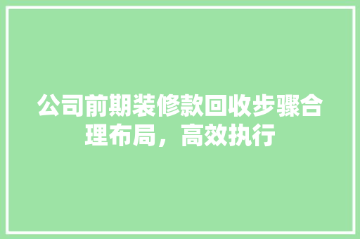 公司前期装修款回收步骤合理布局，高效执行