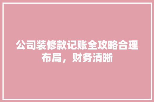 公司装修款记账全攻略合理布局，财务清晰