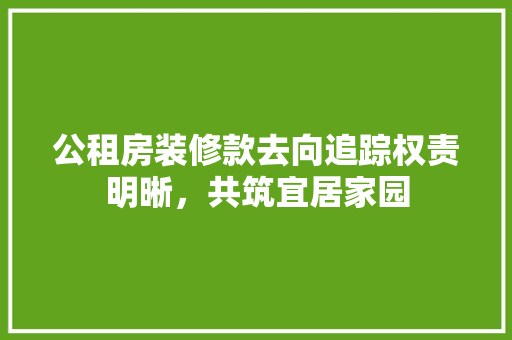公租房装修款去向追踪权责明晰，共筑宜居家园