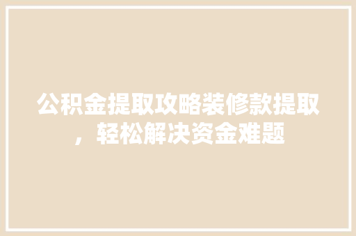 公积金提取攻略装修款提取，轻松解决资金难题