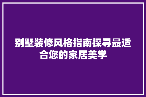 别墅装修风格指南探寻最适合您的家居美学