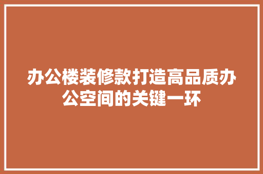 办公楼装修款打造高品质办公空间的关键一环