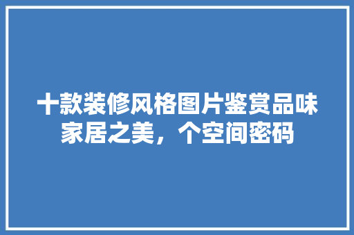 十款装修风格图片鉴赏品味家居之美，个空间密码