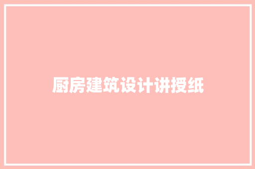 厨房建筑设计讲授纸