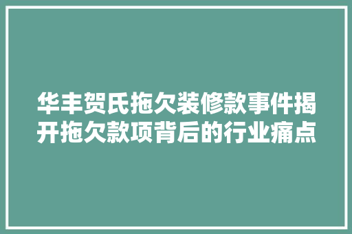 华丰贺氏拖欠装修款事件揭开拖欠款项背后的行业痛点