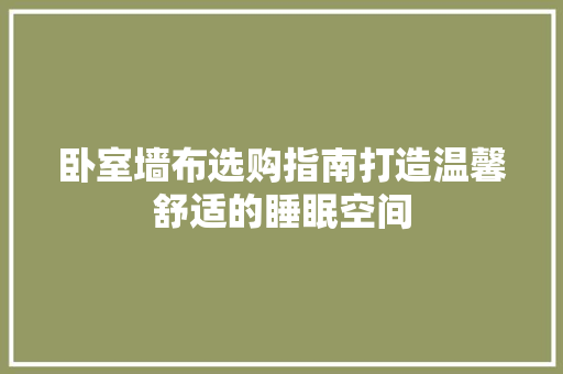 卧室墙布选购指南打造温馨舒适的睡眠空间