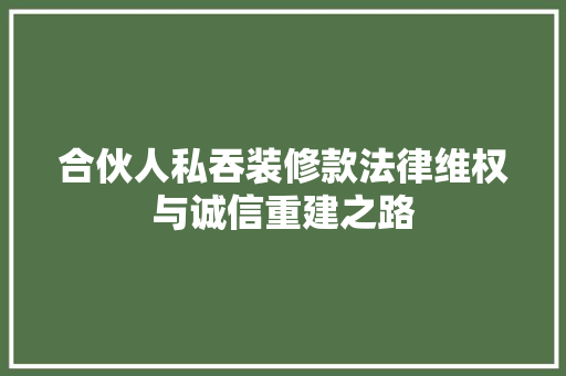 合伙人私吞装修款法律维权与诚信重建之路 生态建筑设计