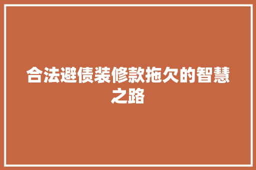 合法避债装修款拖欠的智慧之路