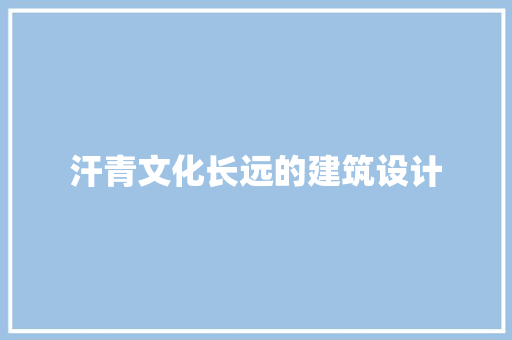 汗青文化长远的建筑设计 材料设备
