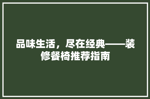 品味生活，尽在经典——装修餐椅推荐指南