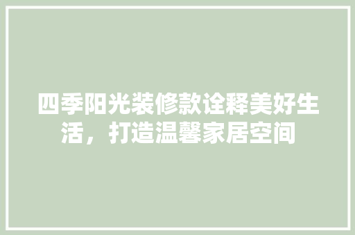 四季阳光装修款诠释美好生活，打造温馨家居空间