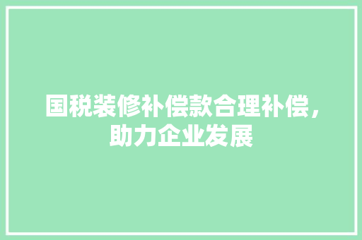国税装修补偿款合理补偿，助力企业发展