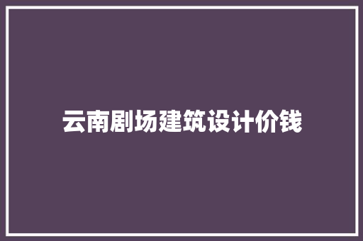云南剧场建筑设计价钱 常用建材