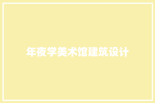 年夜学美术馆建筑设计 施工技术