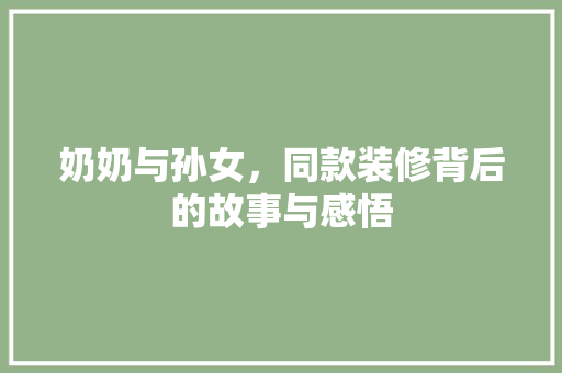 奶奶与孙女，同款装修背后的故事与感悟