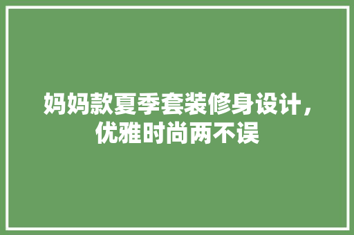 妈妈款夏季套装修身设计，优雅时尚两不误