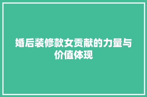 婚后装修款女贡献的力量与价值体现