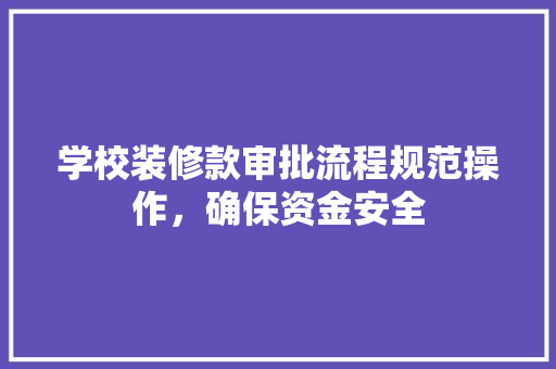 学校装修款审批流程规范操作，确保资金安全
