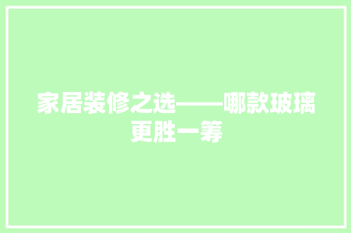 家居装修之选——哪款玻璃更胜一筹
