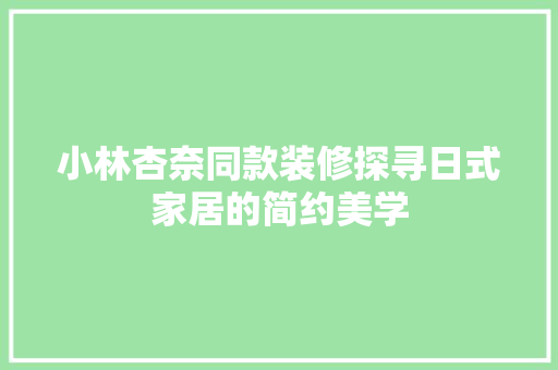 小林杏奈同款装修探寻日式家居的简约美学