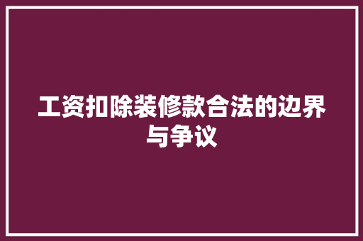 工资扣除装修款合法的边界与争议