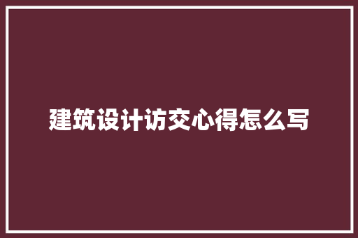 建筑设计访交心得怎么写 施工管理