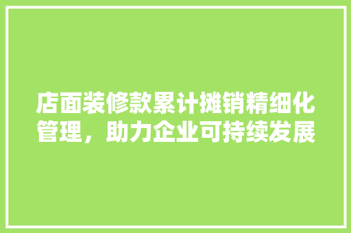 店面装修款累计摊销精细化管理，助力企业可持续发展