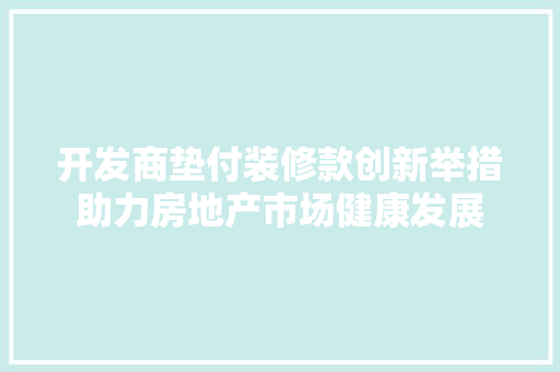 开发商垫付装修款创新举措助力房地产市场健康发展