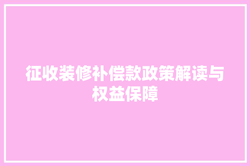 征收装修补偿款政策解读与权益保障