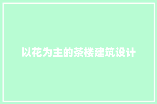 以花为主的茶楼建筑设计 常用建材