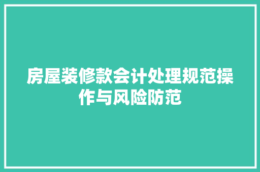 房屋装修款会计处理规范操作与风险防范