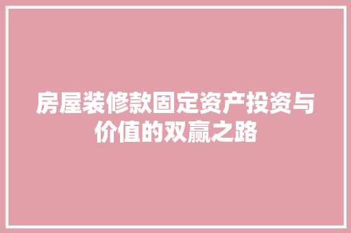 房屋装修款固定资产投资与价值的双赢之路