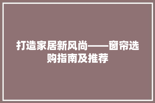 打造家居新风尚——窗帘选购指南及推荐