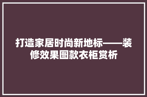 打造家居时尚新地标——装修效果图款衣柜赏析