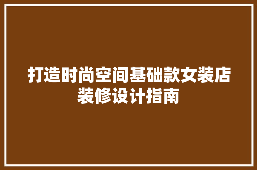 打造时尚空间基础款女装店装修设计指南