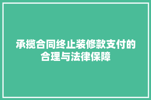 承揽合同终止装修款支付的合理与法律保障